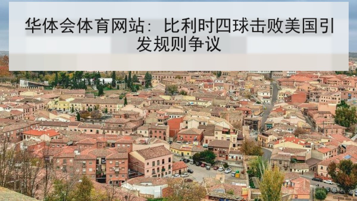 华体会体育网站: 比利时四球击败美国引发规则争议