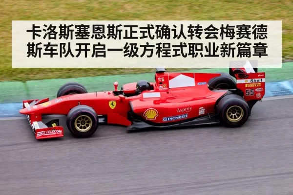 卡洛斯塞恩斯正式确认转会梅赛德斯车队开启一级方程式职业新篇章