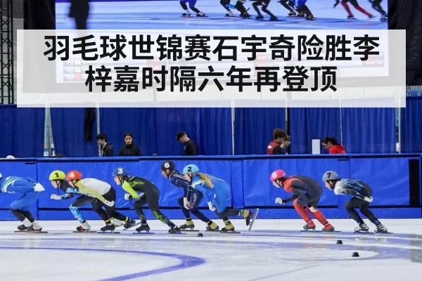 羽毛球世锦赛石宇奇险胜李梓嘉时隔六年再登顶