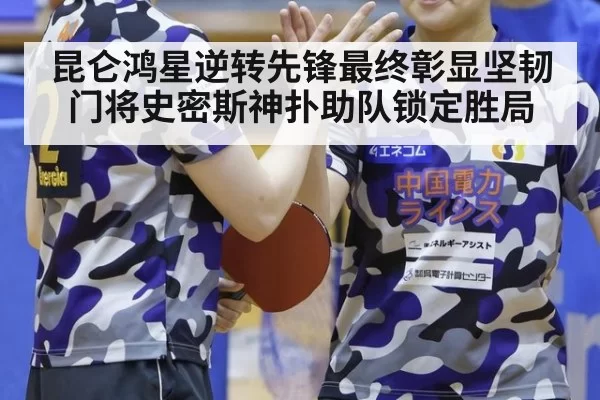 昆仑鸿星逆转先锋最终彰显坚韧 门将史密斯神扑助队锁定胜局