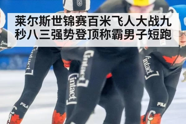 莱尔斯世锦赛百米飞人大战九秒八三强势登顶称霸男子短跑