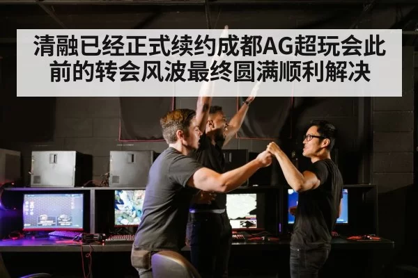 清融已经正式续约成都AG超玩会此前的转会风波最终圆满顺利解决